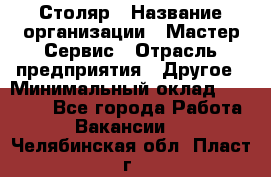 Столяр › Название организации ­ Мастер Сервис › Отрасль предприятия ­ Другое › Минимальный оклад ­ 50 000 - Все города Работа » Вакансии   . Челябинская обл.,Пласт г.